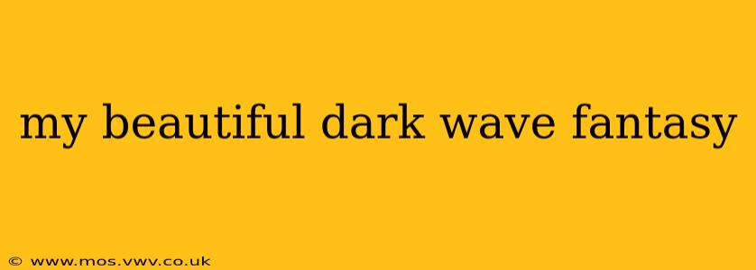 my beautiful dark wave fantasy