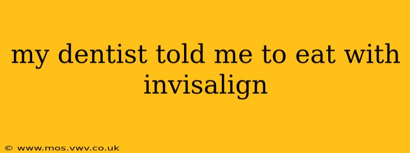 my dentist told me to eat with invisalign