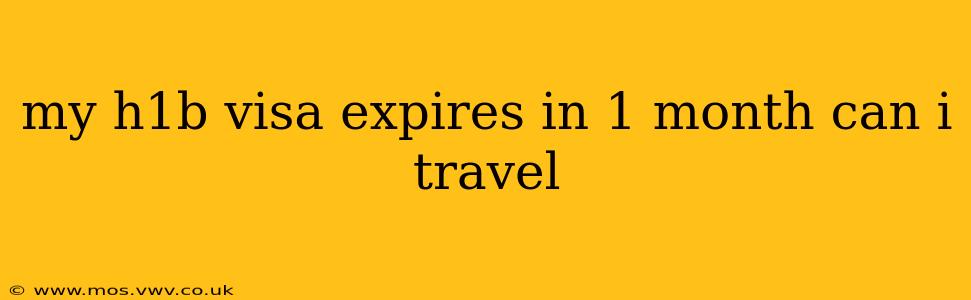 my h1b visa expires in 1 month can i travel