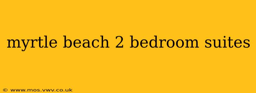 myrtle beach 2 bedroom suites