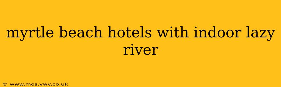 myrtle beach hotels with indoor lazy river