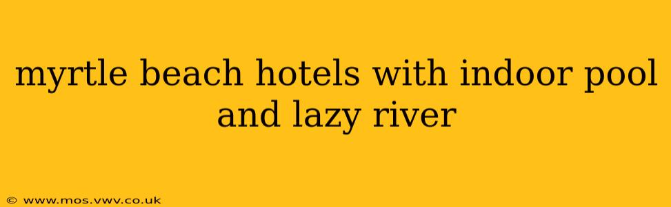 myrtle beach hotels with indoor pool and lazy river