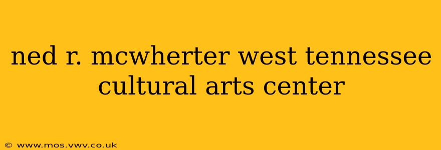 ned r. mcwherter west tennessee cultural arts center