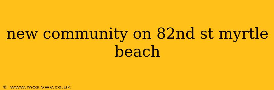 new community on 82nd st myrtle beach