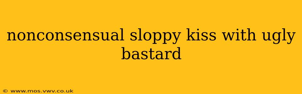 nonconsensual sloppy kiss with ugly bastard nonconsensual sloppy kiss with ugly bastard
