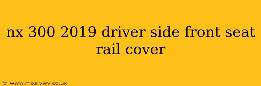nx 300 2019 driver side front seat rail cover