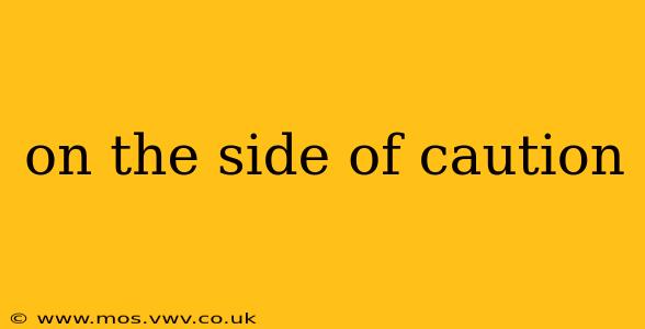 on the side of caution