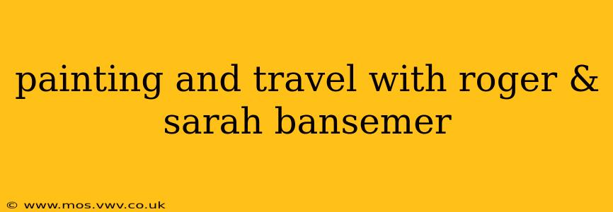 painting and travel with roger & sarah bansemer