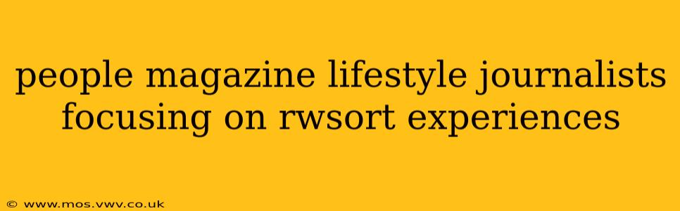 people magazine lifestyle journalists focusing on rwsort experiences