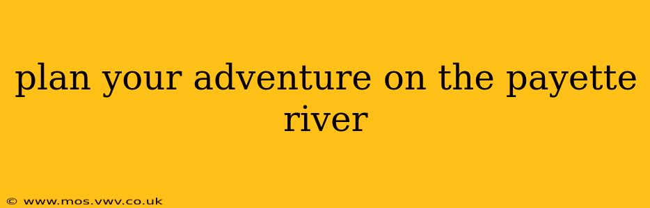 plan your adventure on the payette river