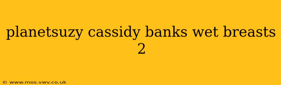 planetsuzy cassidy banks wet breasts 2