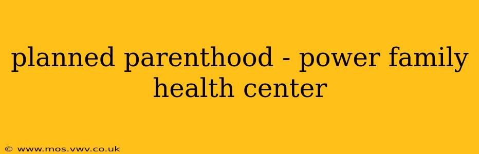 planned parenthood - power family health center
