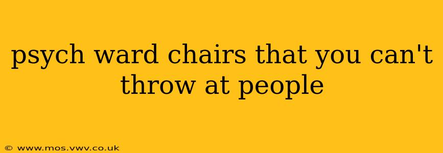 psych ward chairs that you can't throw at people