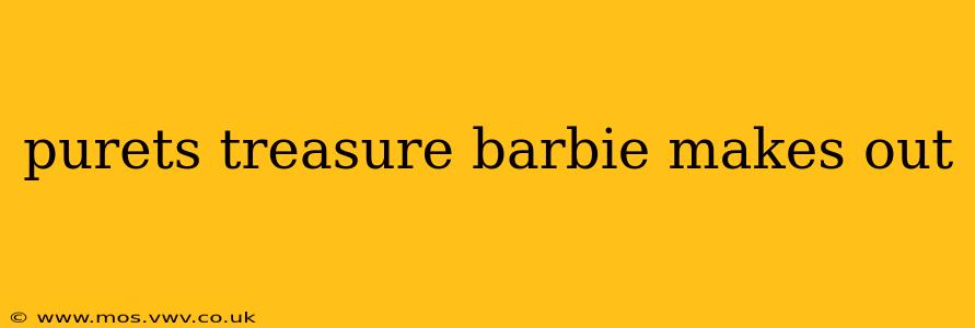 purets treasure barbie makes out purets treasure barbie makes out