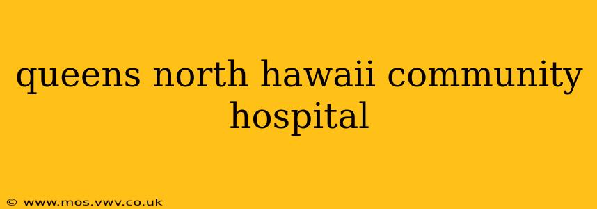 queens north hawaii community hospital