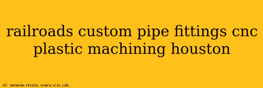 railroads custom pipe fittings cnc plastic machining houston