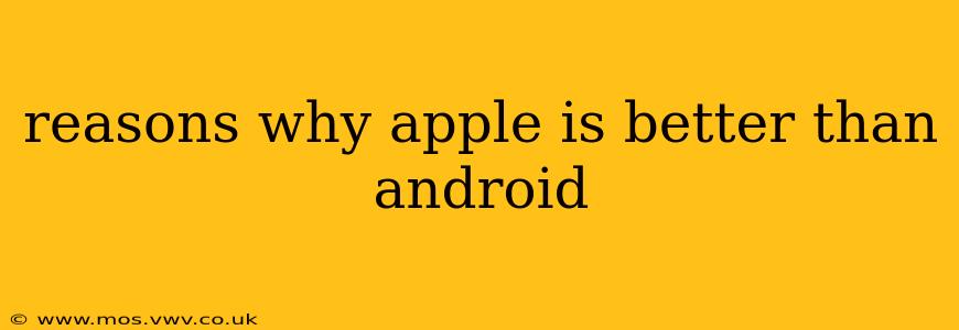 reasons why apple is better than android
