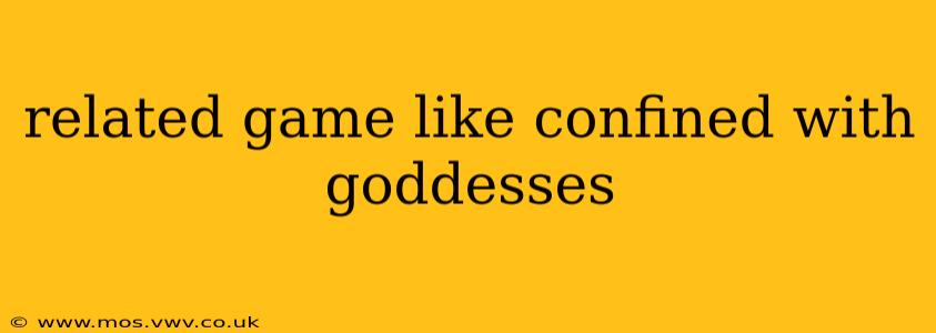 related game like confined with goddesses