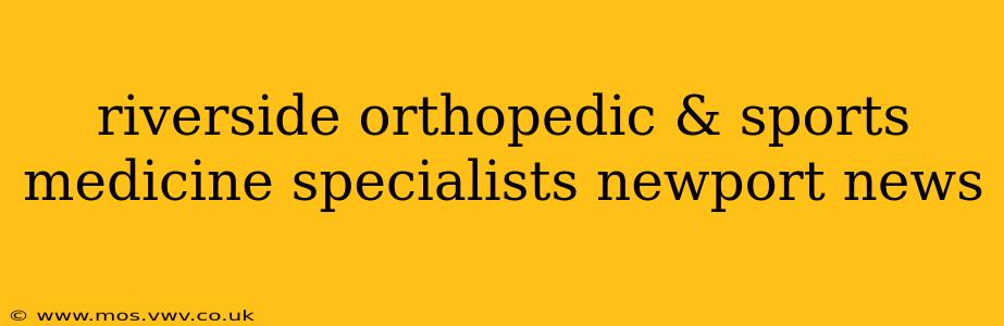 riverside orthopedic & sports medicine specialists newport news