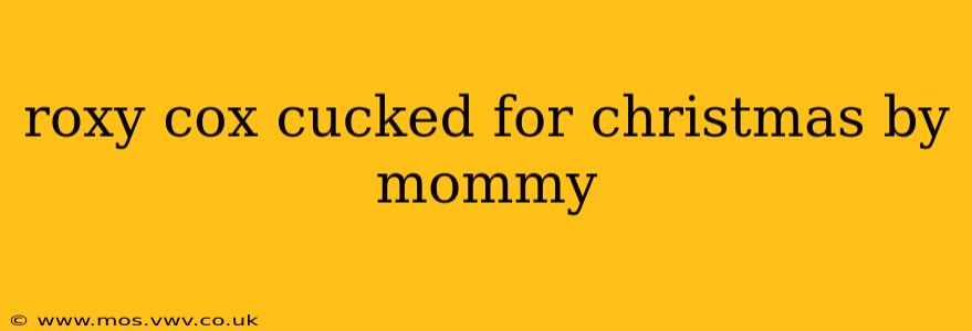roxy cox cucked for christmas by mommy roxy cox cucked for christmas by mommy