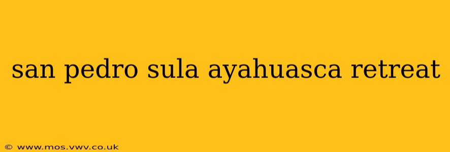 san pedro sula ayahuasca retreat