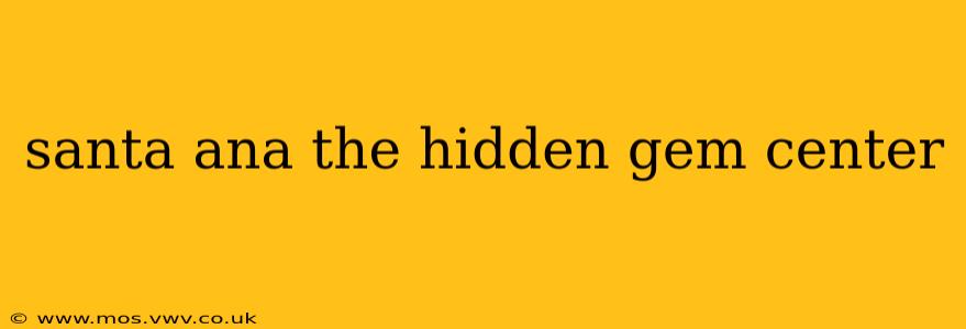 santa ana the hidden gem center