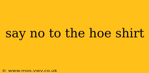 say no to the hoe shirt
