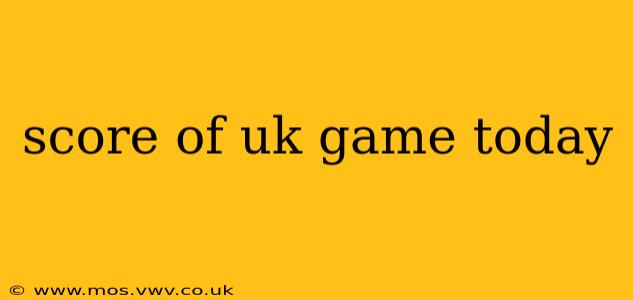 score of uk game today