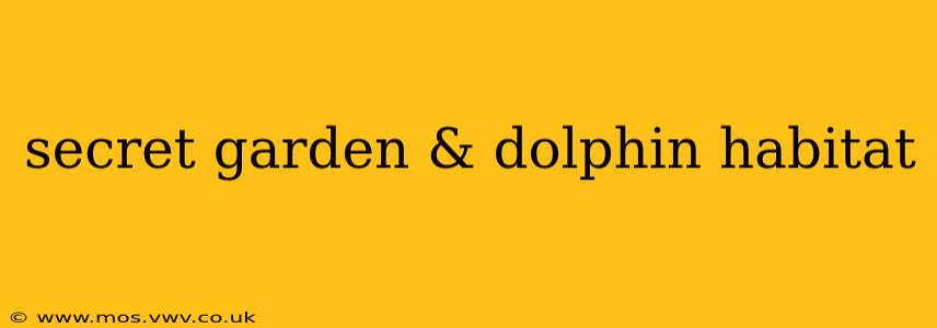 secret garden & dolphin habitat