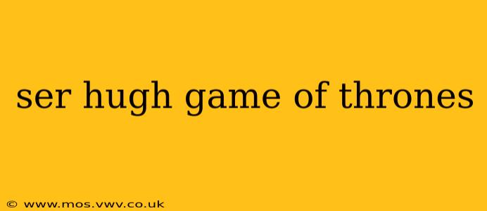 ser hugh game of thrones