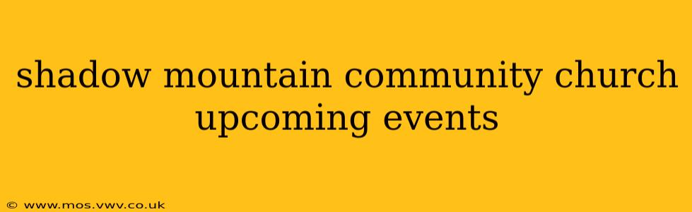 shadow mountain community church upcoming events