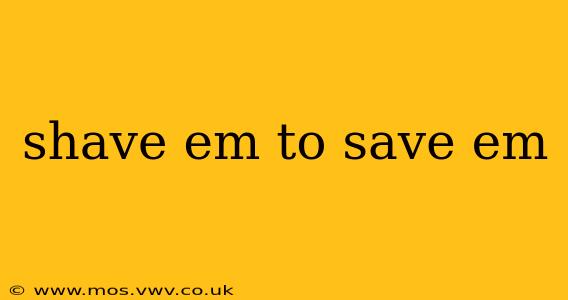 shave em to save em
