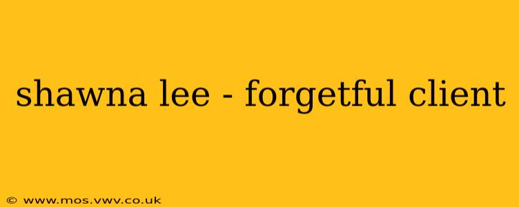 shawna lee - forgetful client