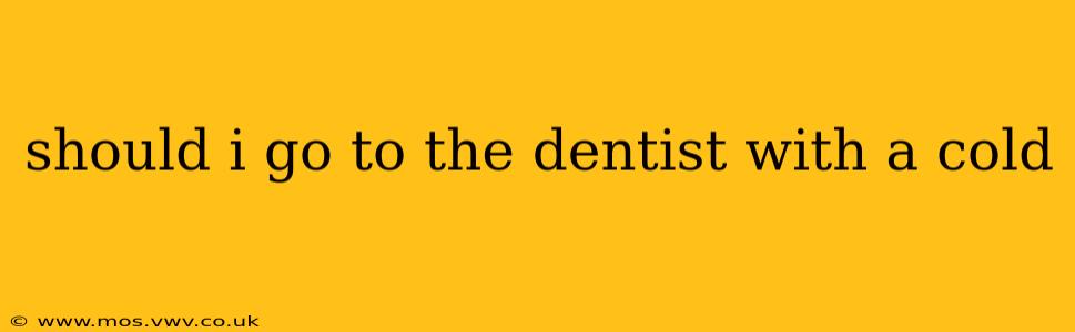should i go to the dentist with a cold
