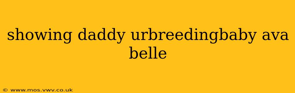 showing daddy urbreedingbaby ava belle showing daddy urbreedingbaby ava belle