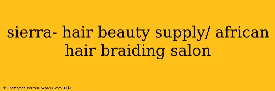 sierra- hair beauty supply/ african hair braiding salon
