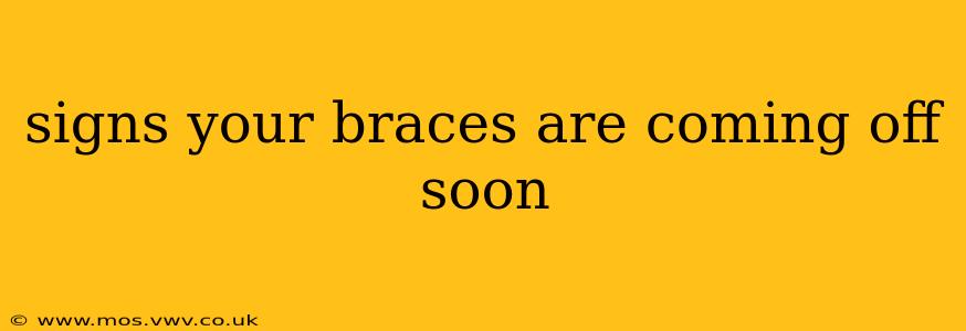 signs your braces are coming off soon
