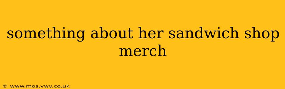 something about her sandwich shop merch