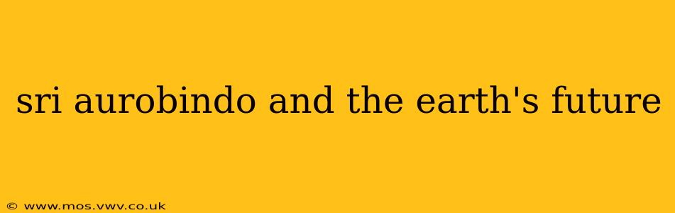 sri aurobindo and the earth's future