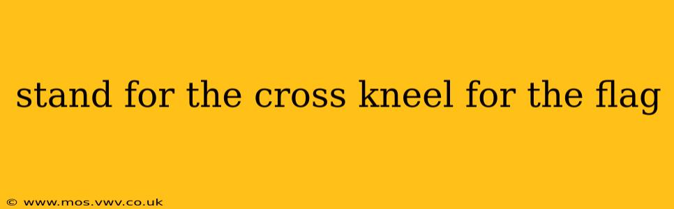 stand for the cross kneel for the flag