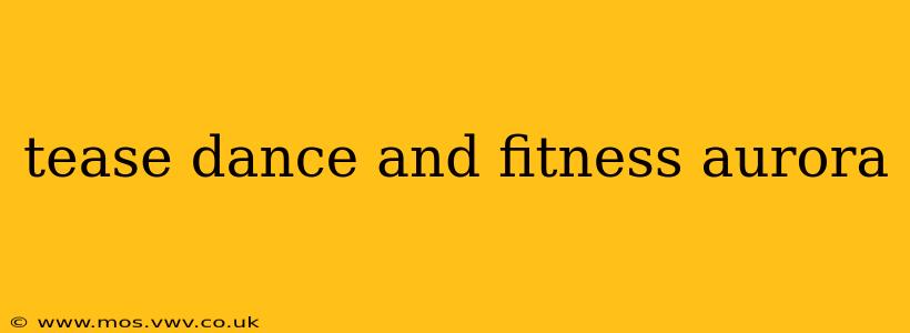 tease dance and fitness aurora