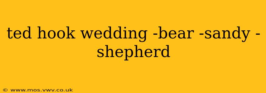 ted hook wedding -bear -sandy -shepherd