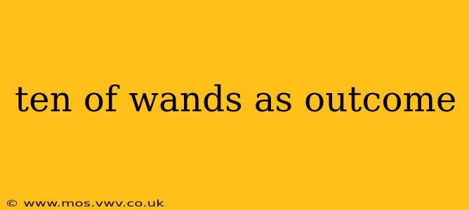 ten of wands as outcome