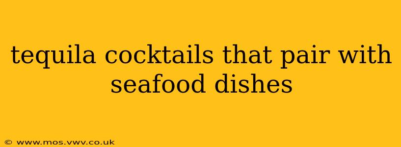 tequila cocktails that pair with seafood dishes
