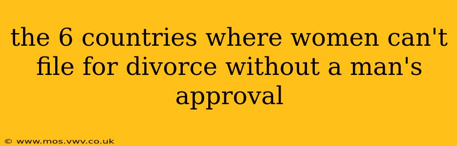the 6 countries where women can't file for divorce without a man's approval