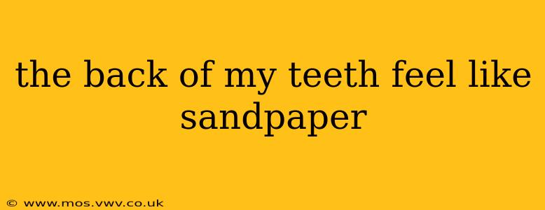 the back of my teeth feel like sandpaper