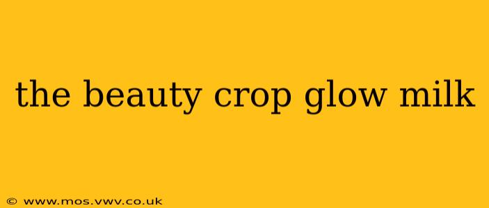 the beauty crop glow milk