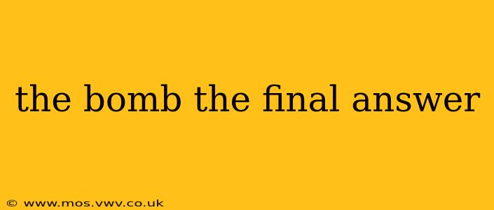 the bomb the final answer the bomb the final answer