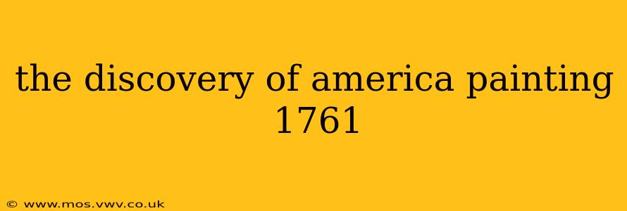 the discovery of america painting 1761