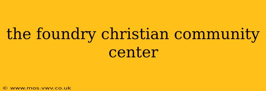 the foundry christian community center